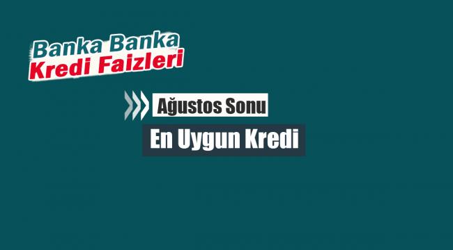 Ağustos sonu en uygun kredi nereden alınır? Banka Banka Kredi faiz oranları