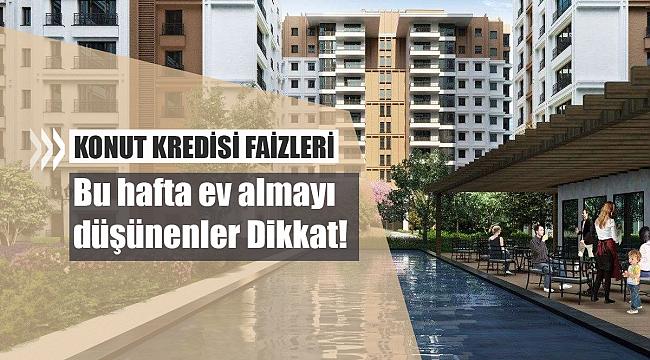 Hafta içi ev alacaklar Dikkat! işte banka banka konut kredisi faiz oranları