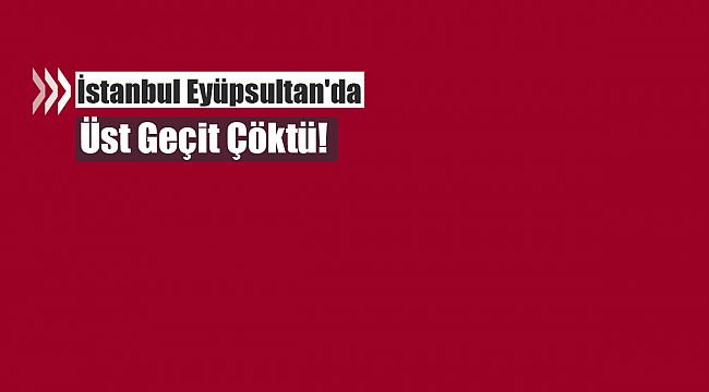 İstanbul Eyüpsultan'da üst geçit çöktü! İşte ilk görüntüler...
