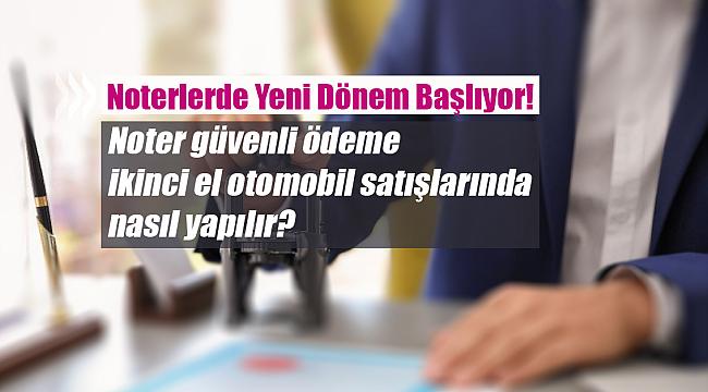 Noter güvenli ödeme ikinci el otomobil satışlarında nasıl yapılır?