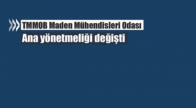 TMMOB Maden Mühendisleri Odası ana yönetmeliği değişti
