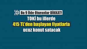 TOKİ bu illerde 415 TL'den başlayan fiyatlarla ucuz konut satacak