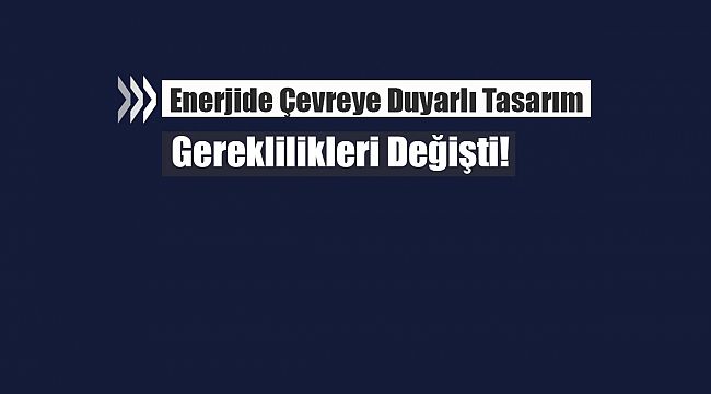 Enerjide Çevreye Duyarlı Tasarım gereklilikleri yeniden düzenlendi