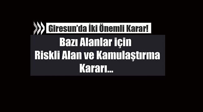 Giresun'da bazı alanlar için riskli alan ve acele kamulaştırma kararı