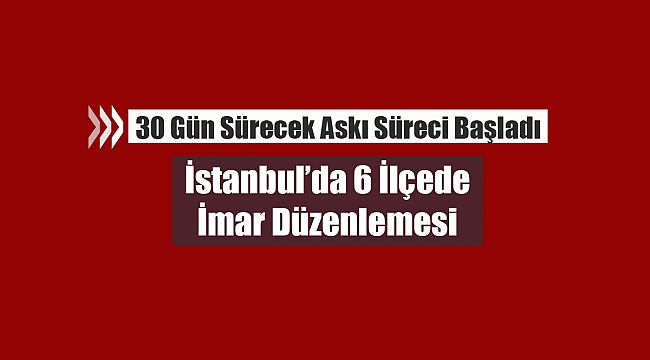 İstanbul'da bu 6 ilçede oturanlar dikkat! Yeni imar planları askıya çıktı