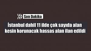 İstanbul dahil 11 ilde çok sayıda alan kesin korunacak hassas alan ilan edildi