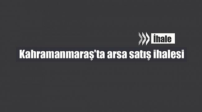 Kahramanmaraş'ta arsa satış ihalesi