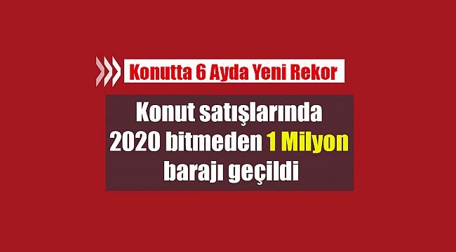 Konut satışlarında 2020 bitmeden 1 Milyon barajı geçildi