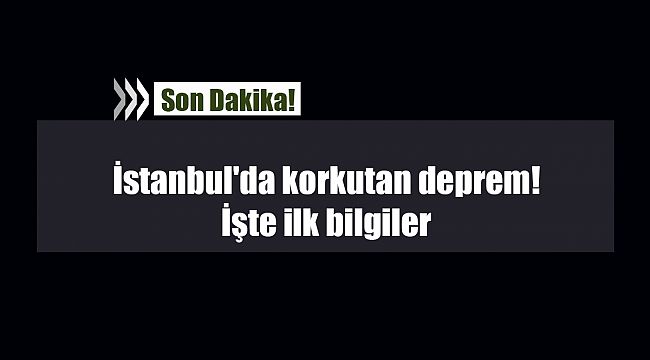 Son Dakika: İstanbul'da korkutan deprem! İşte ilk bilgiler