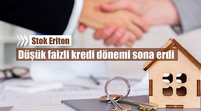 Stok eriten düşük faizli kredi dönemi sona erdi