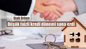 Stok eriten düşük faizli kredi dönemi sona erdi