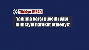 Yangına karşı güvenli yapı bilinciyle hareket etmeliyiz
