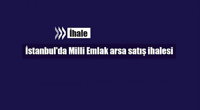 İstanbul'da Milli Emlak arsa satış ihalesi