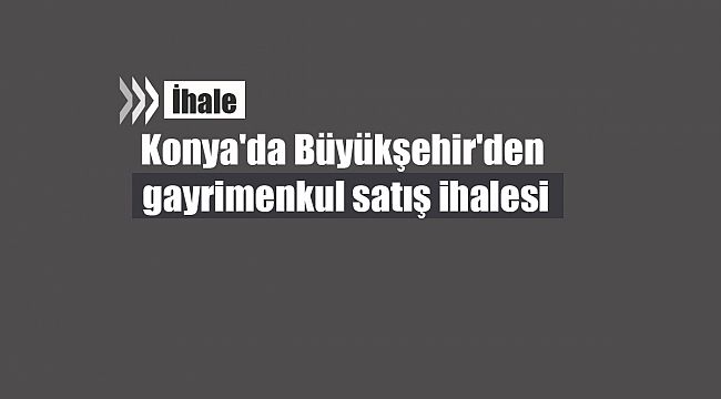 Konya'da Büyükşehir'den gayrimenkul satış ihalesi