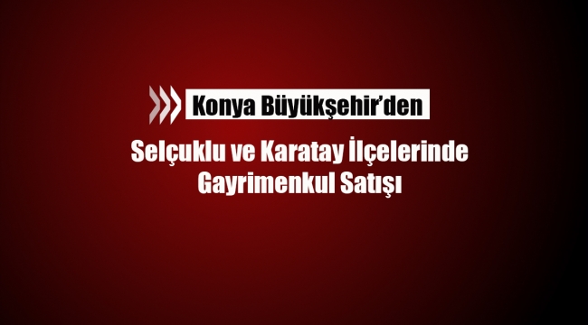 Konya'da Büyükşehirden gayrimenkul satışı