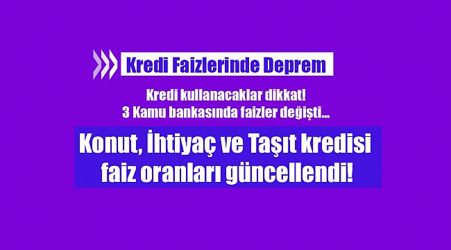 Kredi kullanacaklar dikkat! 3 Kamu bankasında faizler değişti... (Konut, İhtiyaç ve Taşıt kredisi faiz oranları güncellendi)