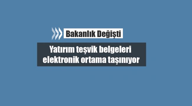 Yatırım teşvik belgeleri elektronik ortama taşınıyor