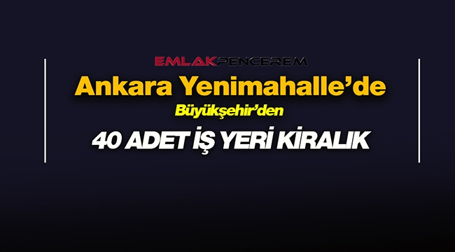 Ankara Büyükşehir'den Yenimahalle'de kiralık 40 işyeri! İşte ihale tarihi ve bedelleri...
