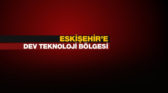 Eskişehir Teknoloji Geliştirme Bölgesinin yapılacağı yer belli oldu