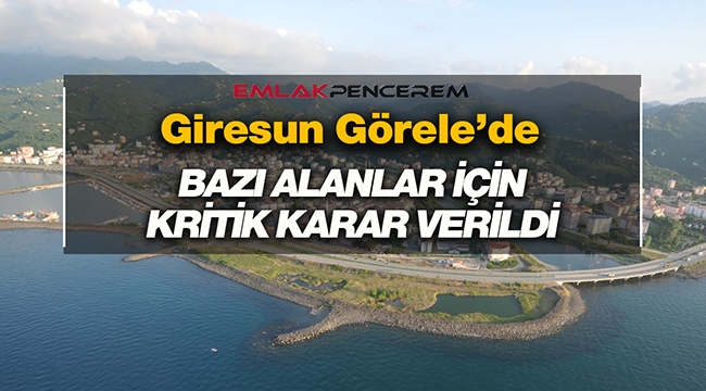 Giresun Görele'de bazı alanlar için kritik karar verildi