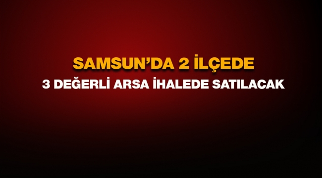 Samsun'da Büyükşehir Belediyesi Atakum ve İlkadım'da arsa satışı için ihale açtı