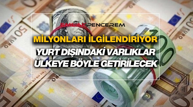 Yurt dışında yaşayan milyonların varlıklarını Türkiye'ye getirmesi için şartlar belli oldu