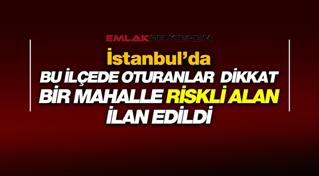 İstanbul Bağcılar'da o mahalle riskli alan ilan edildi