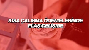 Kısa çalışma ödemeleri ile başvuru süreleri hakkında flaş gelişme