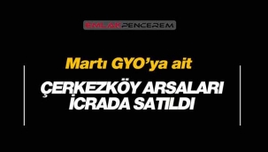 Martı GYO'nun Çerkezköy'deki arsaları 23 Milyon 500 Bin TL'ye icradan satıldı