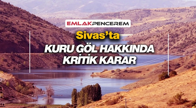 Sivas Hafik'te bulunan Kuru Göl hakkında kritik karar alındı