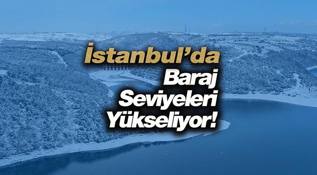 İstanbul'daki barajlarda su seviyeleri yüzde 36 oranını geçti