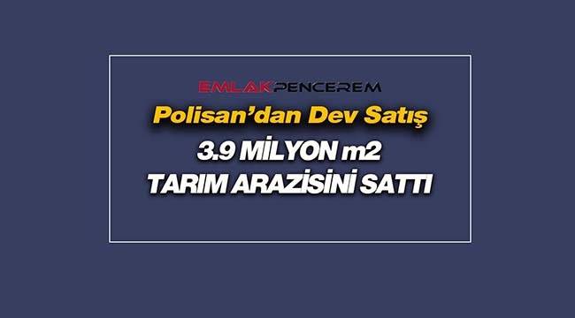 Polisan, Manisa ve Balıkesir'de 3.9 Milyon metrekare tarım arazisi sattı