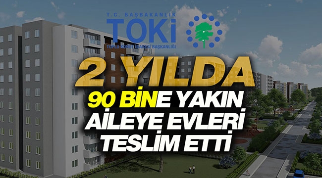 TOKİ 2 yılda 90 bine yakın aileye ev teslim etti