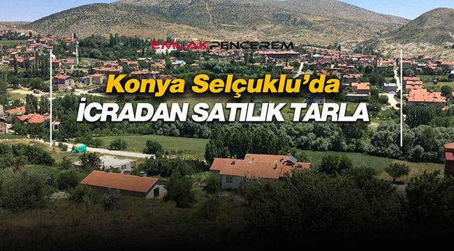Konya Selçuklu'da 92 Bin m² tarla vasıflı arsa 460 Bin 500 TL bedelle icradan satılık