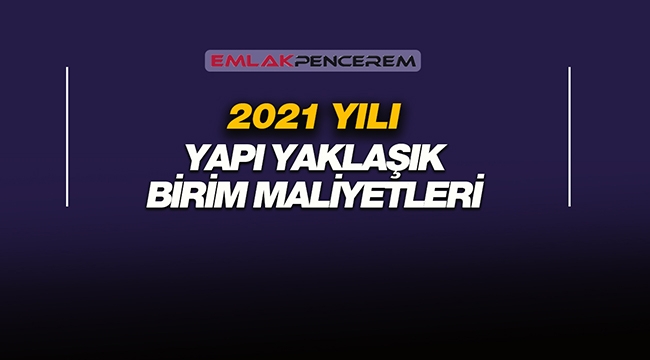 2021 Yapı Yaklaşık Birim Maliyetleri açıklandı