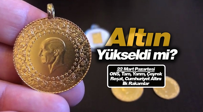 Altın fiyatları serbest piyasada yükselişe geçti mi? 22 Mart Ons, Gram, Tam, Yarı, Çeyrek altın ile Gümüş fiyatları ilk rakamalar!