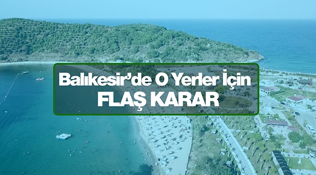 Balıkesir'de çok sayıda alan için flaş karar!
