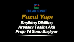 Emlak Konut GYO, Beşiktaş Dikilitaş arsasını Fuzul Yapıya teslim etti