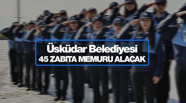 Üsküdar Belediyesi 45 yeni Zabıta memuru personel alımı yapacak