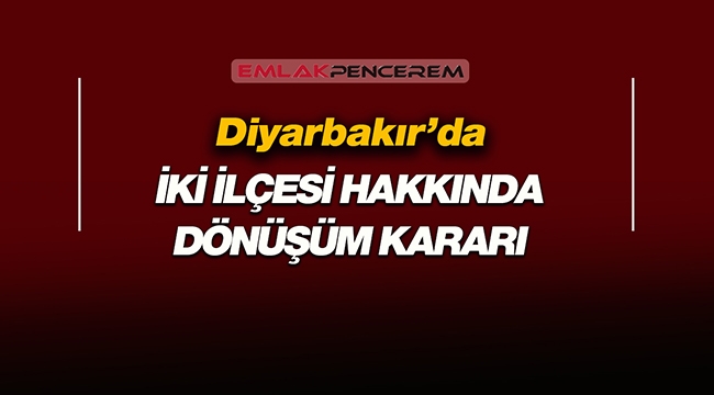 Diyarbakır'da o 2 ilçe için dönüşüm kararı verildi
