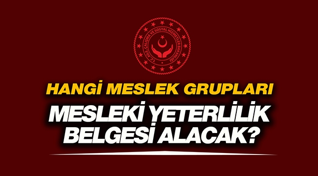 Meslekî Yeterlilik Belgesi zorunlu olan meslek grupları listesi açıklandı