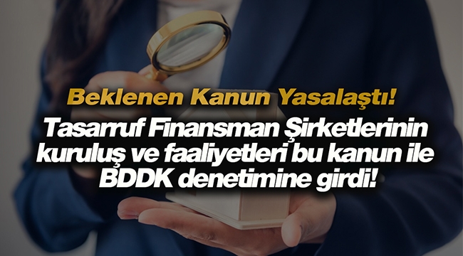 Tasarruf finansman şirketlerinin kuruluş ve faaliyetleri bu kanun ile BDDK denetimine girdi