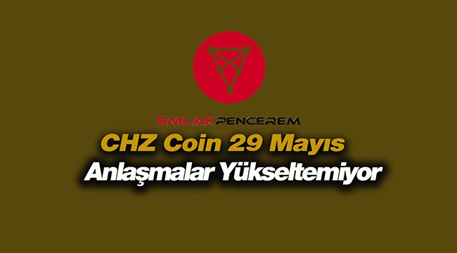 Chiliz (CHZ) düşüşte! CHZ coin 29 Mayıs fiyat, teknik grafik analiz ve yorumlar
