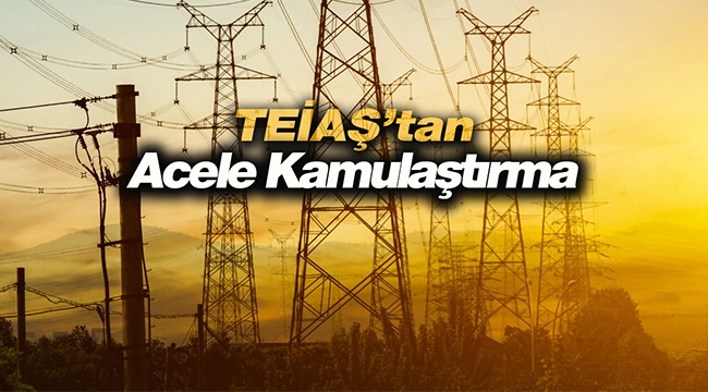 TEİAŞ çok sayıda ilde acele kamulaştırma yapılacak