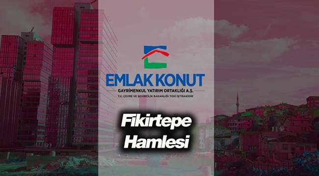 Emlak Konut GYO, İstanbul Fikirtepe'de kentsel dönüşüm projesi hayata geçirecek