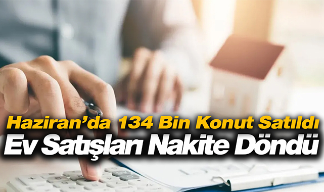 Haziran'da 134 Bin konut satıldı! Kredili konut satışlarında yüzde 70'i aşan düşüş yaşanırken nakit konut alımı yapılıyor...