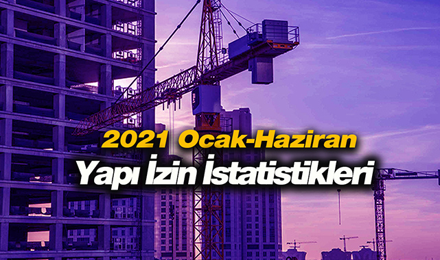 2021 Ocak-Haziran arası Yapı Ruhsatı ve İzin İstatistikleri