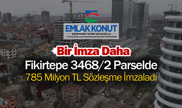 Emlak Konut GYO, İstanbul Fikirtepe'de 3468/2 Parsel için 785 Milyon TL sözleşme imzaladı
