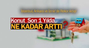 Konut fiyatları son bir yılda ne kadar arttı?