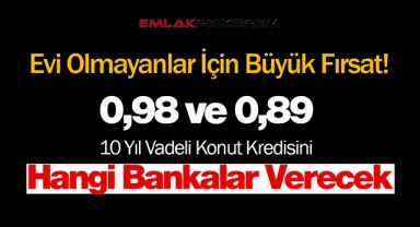 0,98 faizli konut kredisi verecek bankalar hangisi?